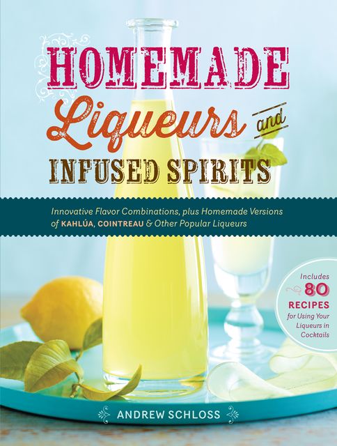 Homemade Liqueurs and Infused Spirits, Andrew Schloss