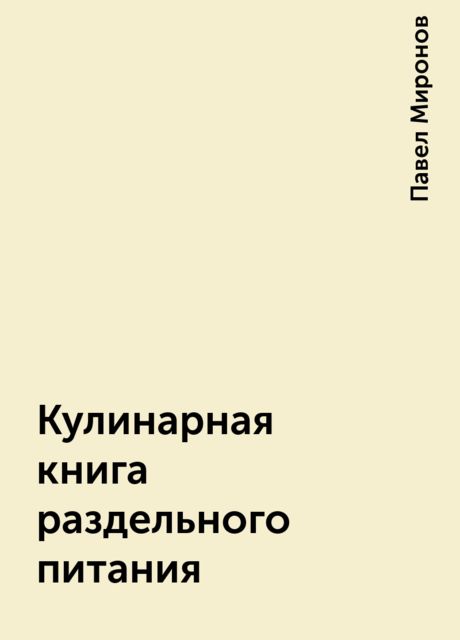 Кулинарная книга раздельного питания, Павел Миронов