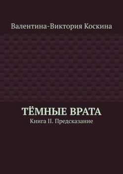 Темные Врата. Книга II. Предсказание, Валентина-Виктория Коскина