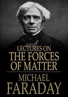 Lectures on the Forces of Matter, Michael Faraday