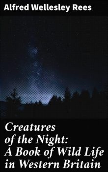 Creatures of the Night: A Book of Wild Life in Western Britain, Alfred Wellesley Rees