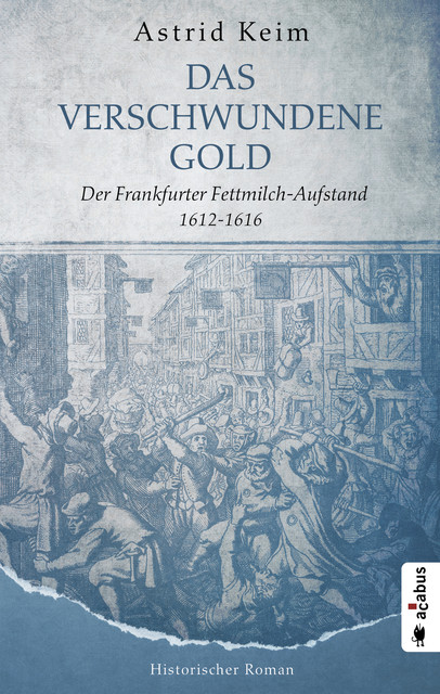 Das verschwundene Gold. Der Frankfurter Fettmilch-Aufstand 1612–1616, Astrid Keim