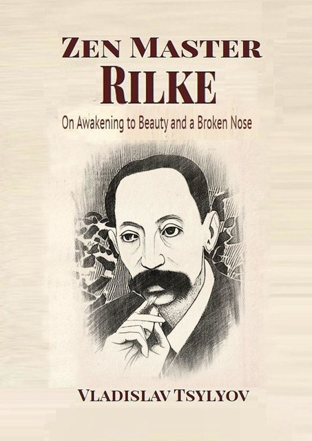 Zen Master Rilke: On Awakening to Beauty. and a Broken Nose, Vladislav Tsylyov