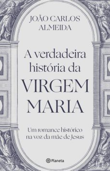 A verdadeira história da Virgem Maria, João Carlos Almeida