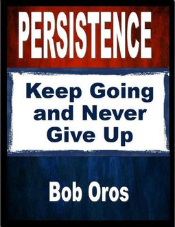 Persistence: Keep Going and Never Give Up, Bob Oros
