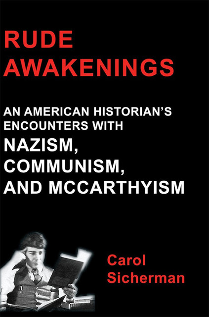 Rude Awakenings: An American Historian's Encounter With Nazism, Communism and McCarthyism, Carol Jr. Sicherman