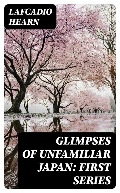 Glimpses of Unfamiliar Japan, Lafcadio Hearn