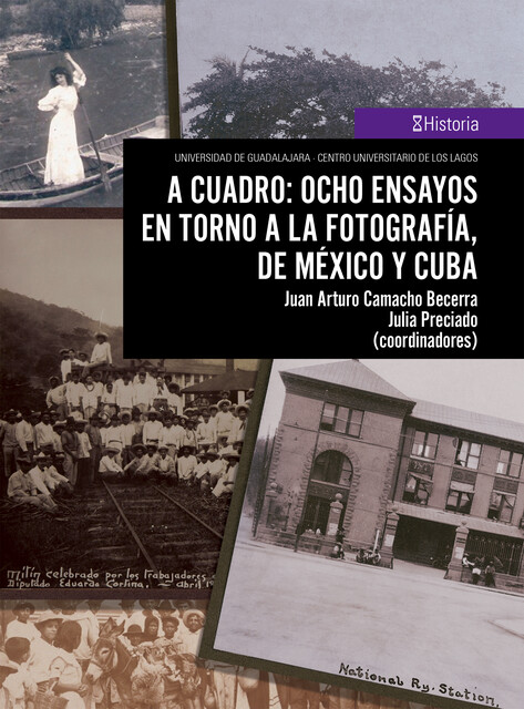 A cuadro: ocho ensayos en torno a la fotografía, de México y Cuba, Julia Preciado, Juan Arturo Camacho Becerra