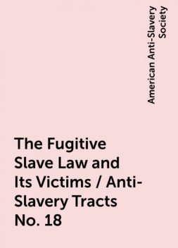 The Fugitive Slave Law and Its Victims / Anti-Slavery Tracts No. 18, American Anti-Slavery Society