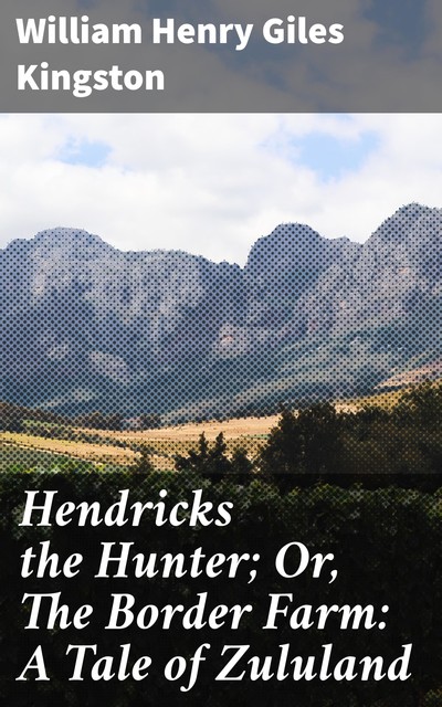 Hendricks the Hunter; Or, The Border Farm: A Tale of Zululand, William Henry Giles Kingston