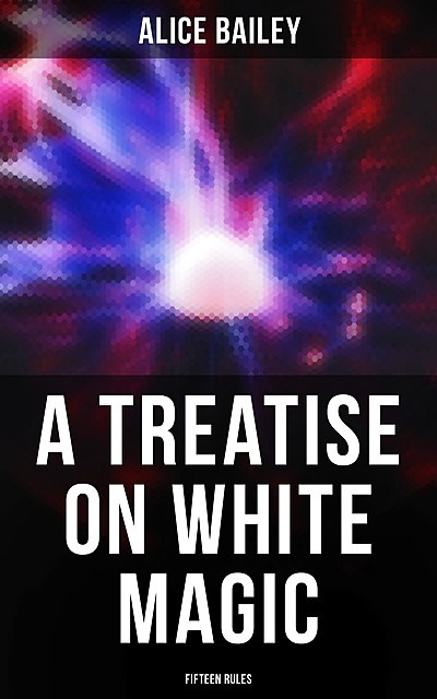 A Treatise on White Magic: Fifteen Rules, Alice Bailey