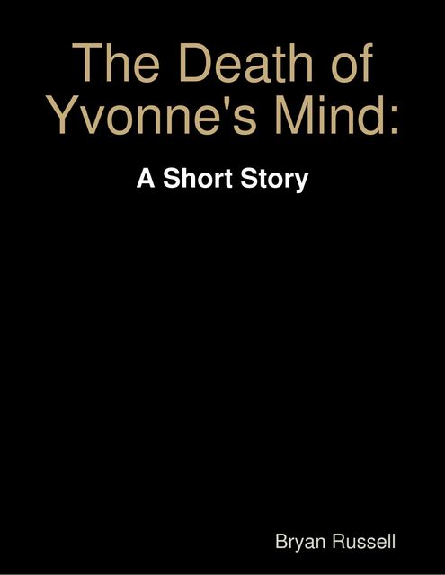The Death of Yvonne's Mind: A Short Story, Bryan Russell