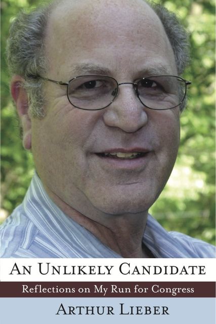 An Unlikely Candidate: Reflections on My Run for Congress, Arthur Sr. Lieber