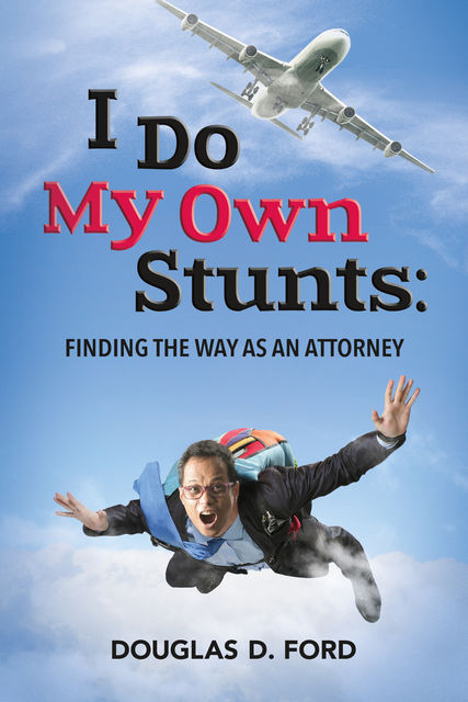 I Do My Own Stunts: Finding the Way as an Attorney, Douglas Ford