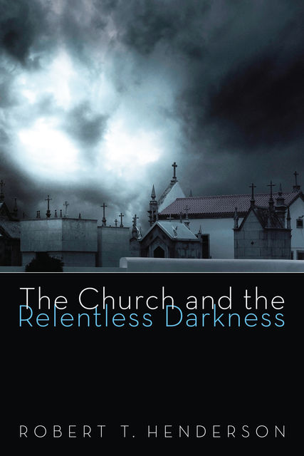 The Church and the Relentless Darkness, Robert T. Henderson