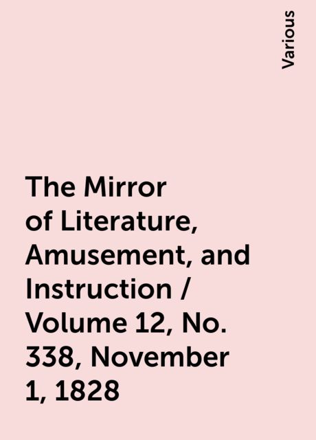 The Mirror of Literature, Amusement, and Instruction / Volume 12, No. 338, November 1, 1828, Various