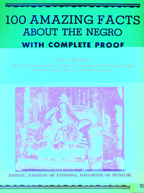 100 Amazing Facts About the Negro with Complete Proof: A Short Cut to The World, J.A.Rogers