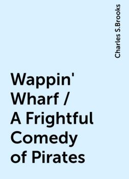 Wappin' Wharf / A Frightful Comedy of Pirates, Charles S.Brooks