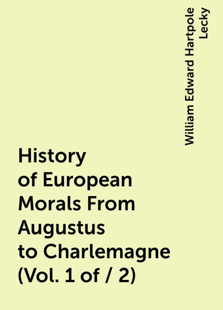 History of European Morals From Augustus to Charlemagne (Vol. 1 of / 2), William Edward Hartpole Lecky