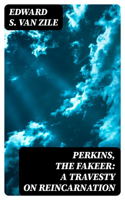 Perkins, the Fakeer: A Travesty on Reincarnation, Edward S. van Zile