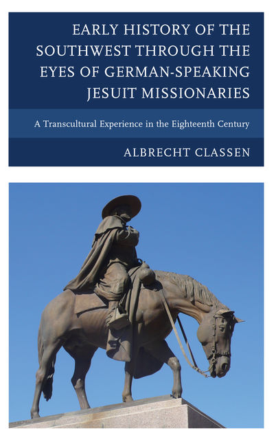 Early History of the Southwest through the Eyes of German-Speaking Jesuit Missionaries, Albrecht Classen