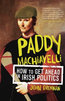 Paddy Machiavelli – How to Get Ahead in Irish Politics, John Drennan