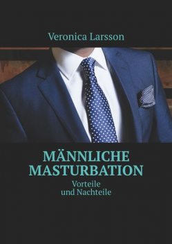 Männliche Masturbation. Vorteile und Nachteile, Veronica Larsson