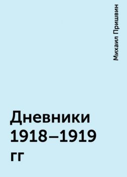 Дневники 1918–1919 гг, Михаил Пришвин