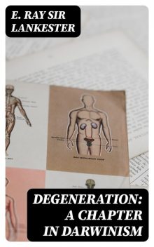 Degeneration: A Chapter in Darwinism, Sir E.Ray Lankester