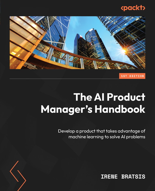 The AI Product Manager's Handbook, Irene Bratsis