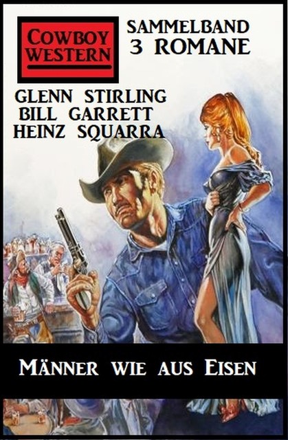 Männer wie aus Eisen: Cowboy Western Sammelband 3 Romane, Heinz Squarra, Glenn Stirling, Bill Garrett
