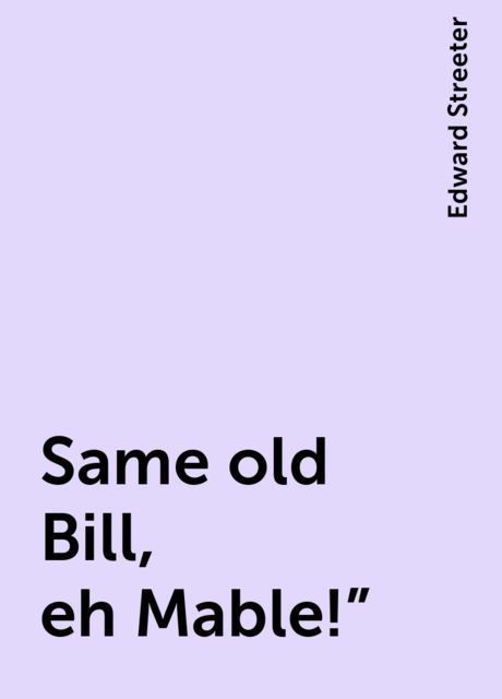 Same old Bill, eh Mable!", Edward Streeter
