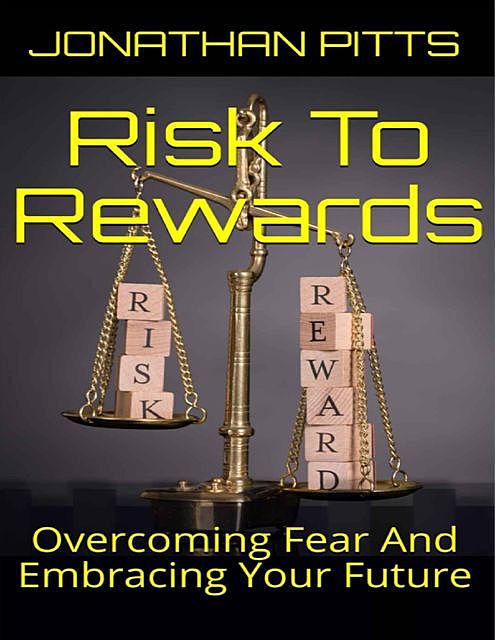 Risk to Rewards: Overcoming Fear and Embracing Your Future, Jonathan Pitts
