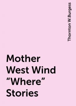 Mother West Wind "Where" Stories, Thornton W. Burgess