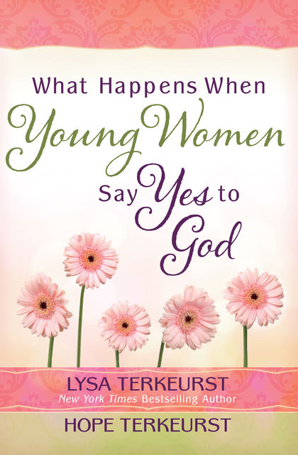 What Happens When Young Women Say Yes to God, Hope TerKeurst, Lysa TerKeurst
