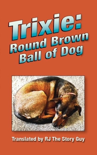 Trixie: Round Brown Ball of Dog, RJ The Story Guy