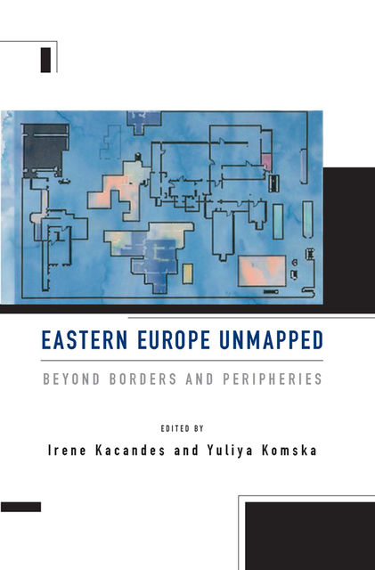 Eastern Europe Unmapped, Irene Kacandes, Yuliya Komska