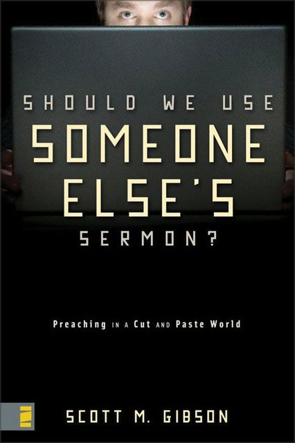 Should We Use Someone Else's Sermon?, Scott M. Gibson