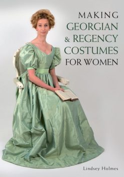 Making Georgian and Regency Costumes for Women, Lindsey Holmes