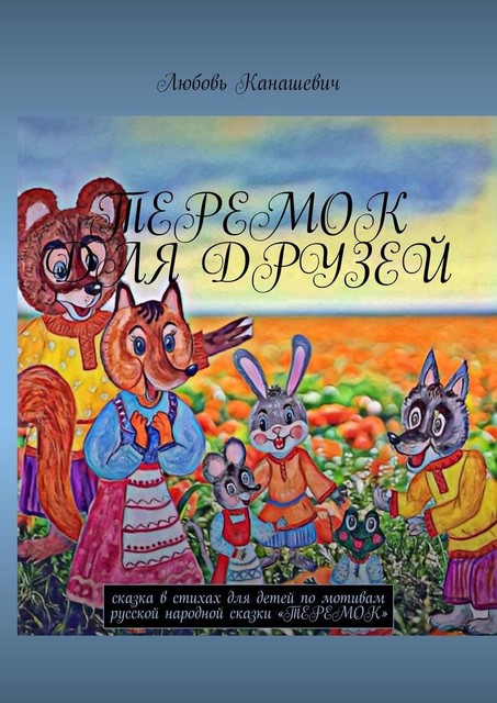 Теремок для друзей. Сказка в стихах для детей по мотивам русской народной сказки «Теремок», Любовь Канашевич