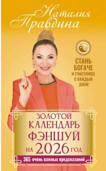 Золотой календарь фэншуй на 2026 год. 365 очень важных предсказаний. Стань богаче и счастливее с каждым днем, Наталия Правдина