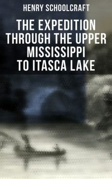 The Expedition through the Upper Mississippi to Itasca Lake, Henry Schoolcraft