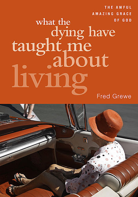 What the Dying Have Taught Me about Living, Fred Grewe