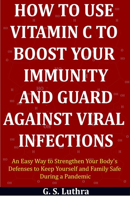 How to Use Vitamin C to Boost Your Immunity and Guard Against Viral Infections, G.S. Luthra
