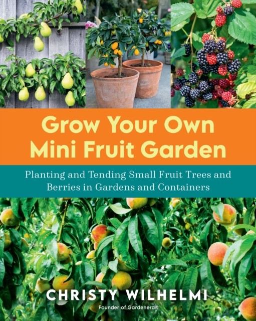 Grow Your Own Mini Fruit Garden, Christy Wilhelmi