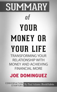 Summary of Your Money or Your Life: Transforming Your Relationship with Money and Achieving Financial MORE, Paul Adams