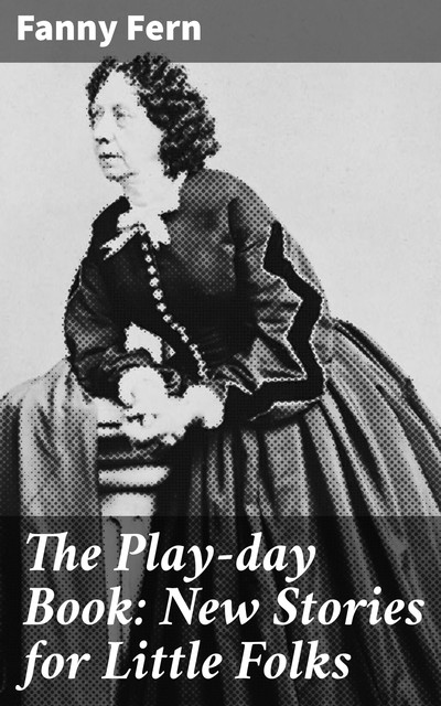 The Play-day Book: New Stories for Little Folks, Fanny Fern
