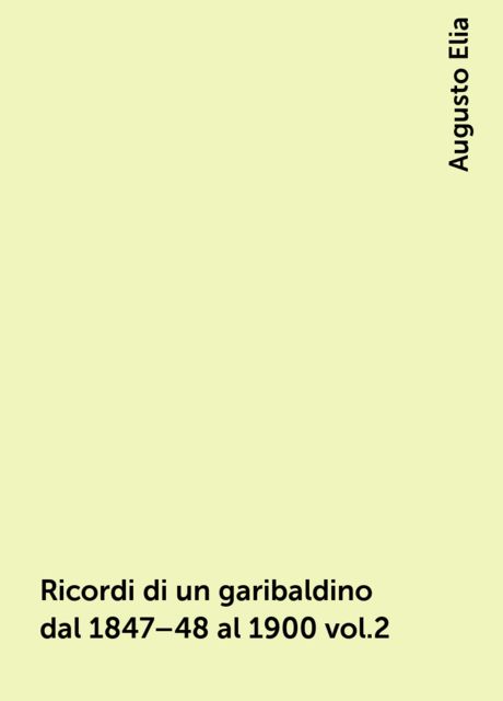 Ricordi di un garibaldino dal 1847–48 al 1900 vol.2, Augusto Elia