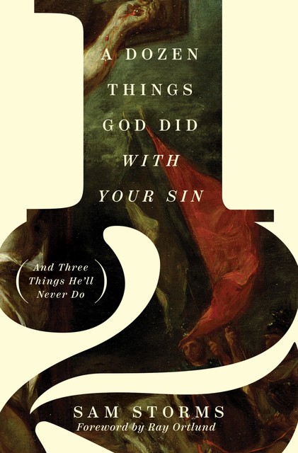 A Dozen Things God Did with Your Sin (And Three Things He'll Never Do), Sam Storms