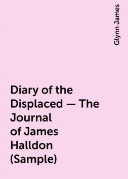 Diary of the Displaced – The Journal of James Halldon (Sample), Glynn James